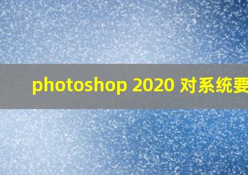 photoshop 2020 对系统要求